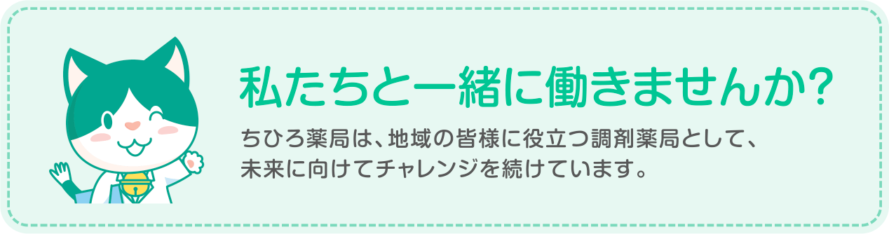 私たちと一緒に働きませんか？　ちひろ薬局は、地域の皆様に役立つ調剤薬局として、未来に向けてチャレンジを続けています。